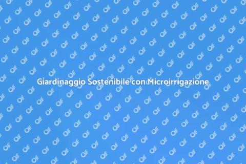 Microirrigazione: Giardino Sostenibile