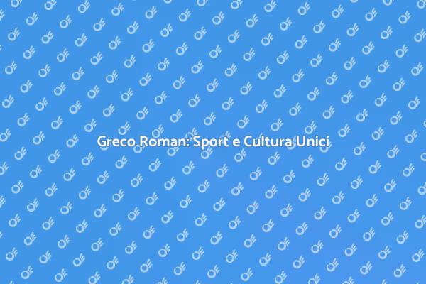 Scopri il Greco Roman: Un Mondo Affascinante