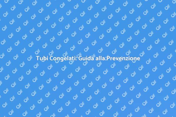 Tubi Congelati: Soluzioni Efficaci