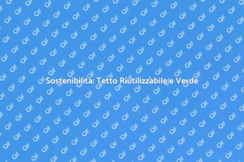 Tetto Verde e Riutilizzabile: Sostenibilità