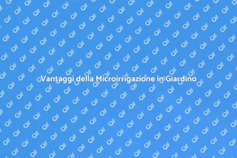 Microirrigazione: Vantaggi e Utilizzo