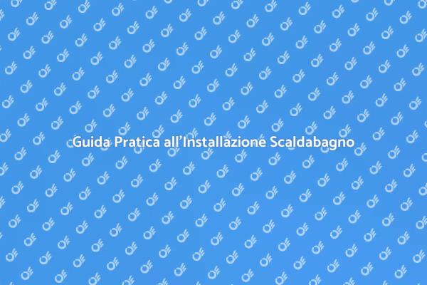 Scaldabagno: Installazione Facile e Veloce