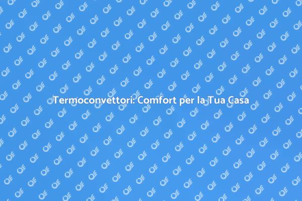 Termoconvettori: Calore Efficiente in Casa
