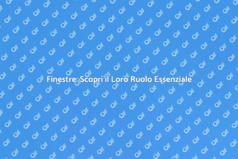 Finestre: Importanza e Funzionalità