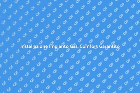 Impianto a Gas: Sicurezza e Comfort