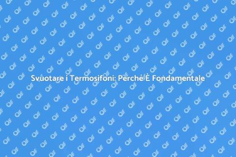 Svuotamento Termosifoni: Guida Pratica