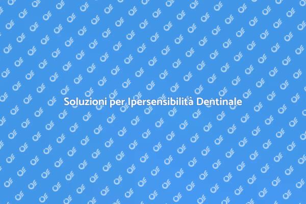 Affronta l'Ipersensibilità Dentinale Ora