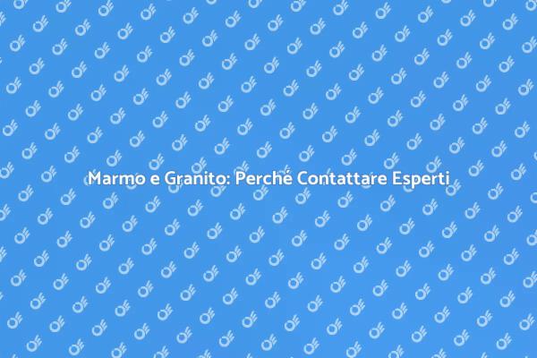 Marmo e Granito: L'Importanza di Esperti