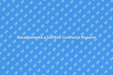 Riscaldamento a Soffitto: Vantaggi e Costi