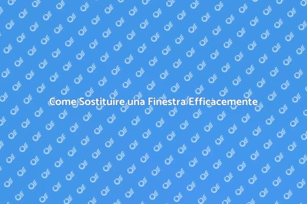 Sostituzione Finestra: Vantaggi e Metodi