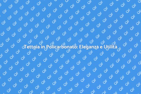 Tettoia in Policarbonato: Un Must per il Tuo Giardino