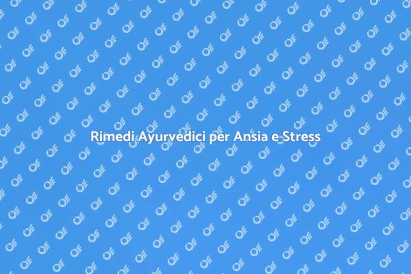 Ansia e Medicina Ayurvedica: Soluzioni Naturali