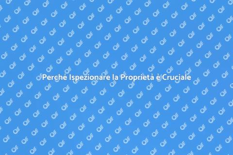 Ispezione della Proprietà: Perché è Fondamentale