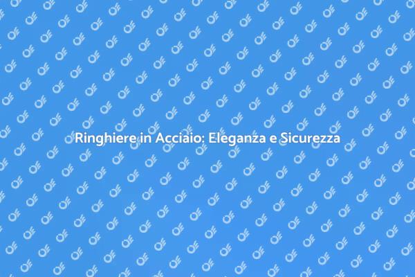 Ringhiere in Acciaio: Sicurezza ed Eleganza
