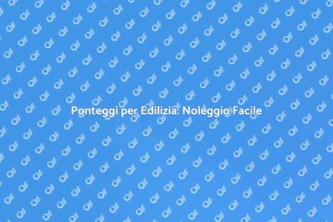 Noleggio Ponteggi per Edilizia Civile