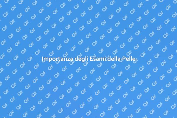 Salute della Pelle e Esami Necessari