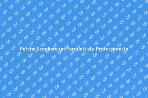 Ingaggiare un Parquettista: Ecco Perché