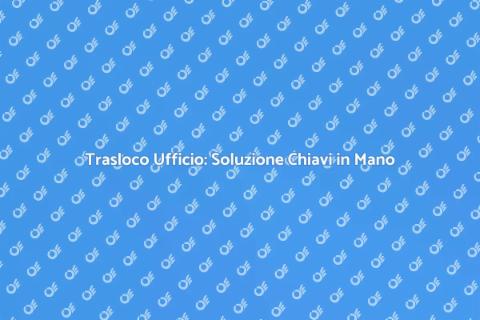 Trasloco Ufficio Chiavi in Mano