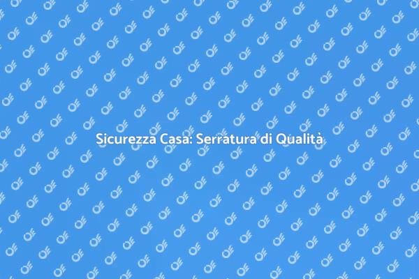 Proteggi la tua Casa con Serrature Sicure