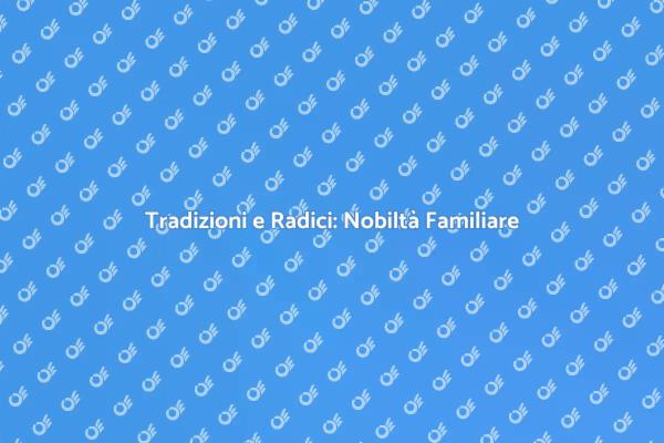 L'importanza della Nobiltà Familiare