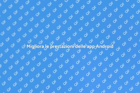 Ottimizzazione app Android: guida essenziale