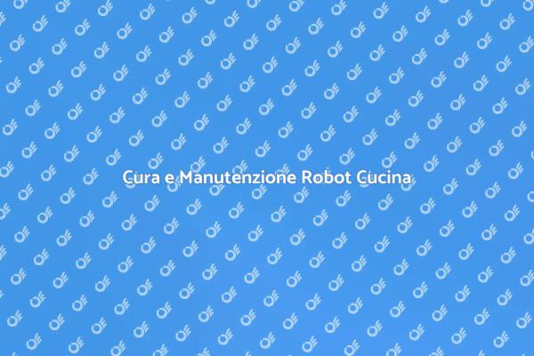 Manutenzione Essenziale per Robot Cucina