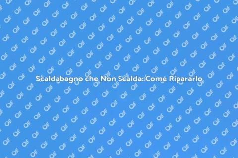 Riparare Scaldabagno che Non Scalda