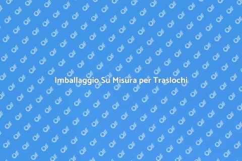 Imballaggio Personalizzato per Traslochi