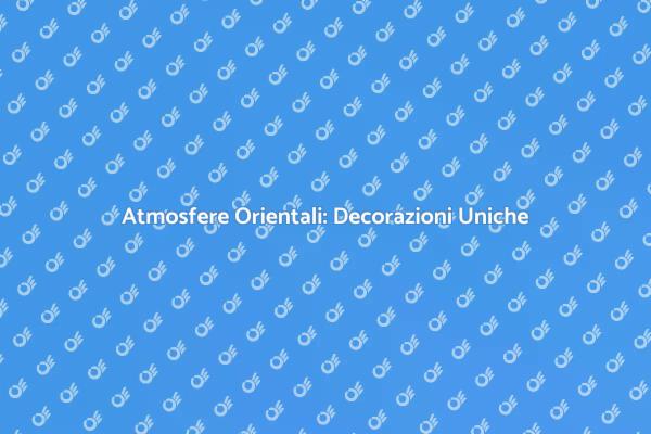 Trasforma i Tuoi Spazi con Decorazioni Orientali