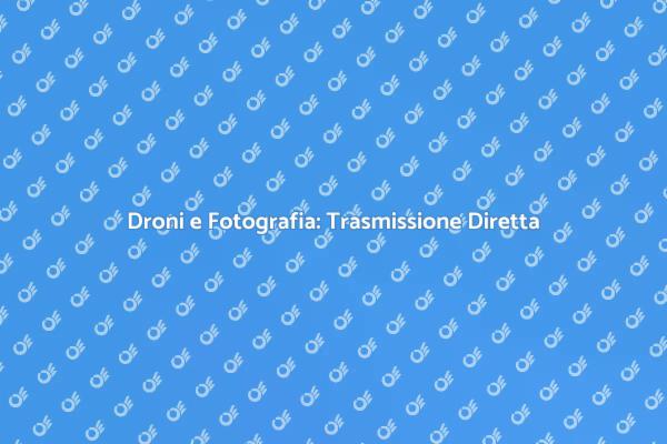 Fotografia Aerea: Droni in Diretta