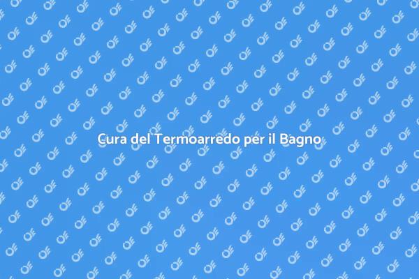 Manutenzione Efficiente del Termoarredo
