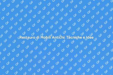 Ristrutturazione Mobili Antichi: Guida