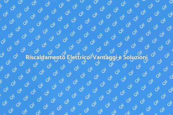 Riscaldamento Elettrico: Innovazione e Comfort