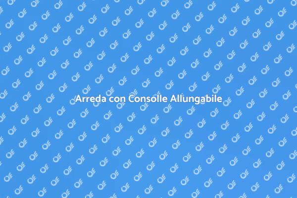 Versatilità della Consolle Allungabile