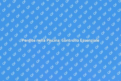 Ispezione Perdite Piscina: Importanza