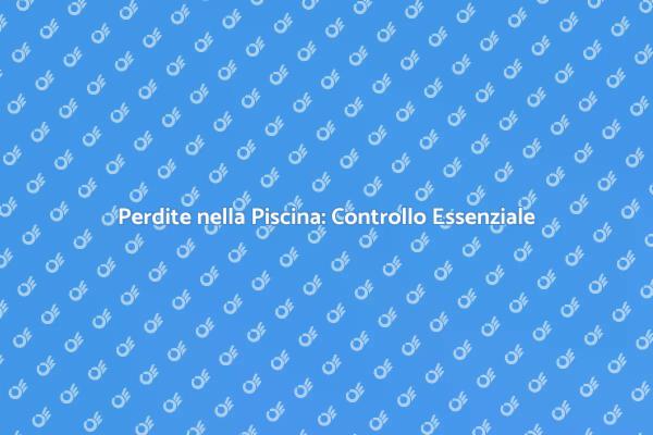 Ispezione Perdite: Fondamentale per Piscine
