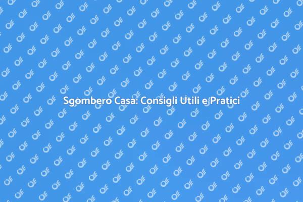 Sgomberare Casa: I Nostri Consigli