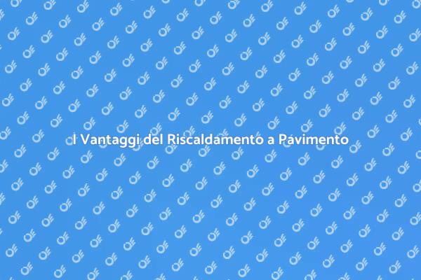 Comfort e Risparmio con il Riscaldamento a Pavimento