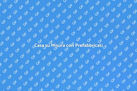 Prefabbricati: Costruisci la Tua Casa