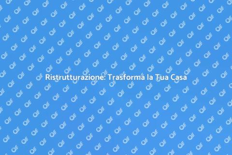 Ristrutturazione Casa: Guida Completa