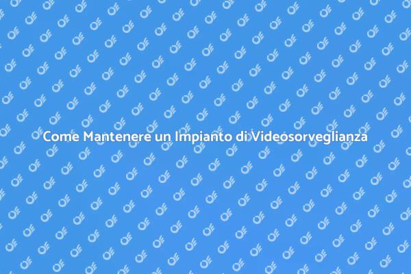 Manutenzione Videosorveglianza: Perché è Fondamentale