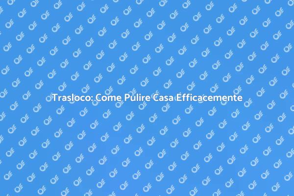 Pulizia Casa Prima del Trasloco