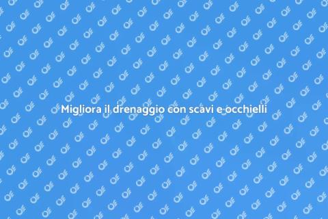 Scavi e occhielli per un drenaggio perfetto
