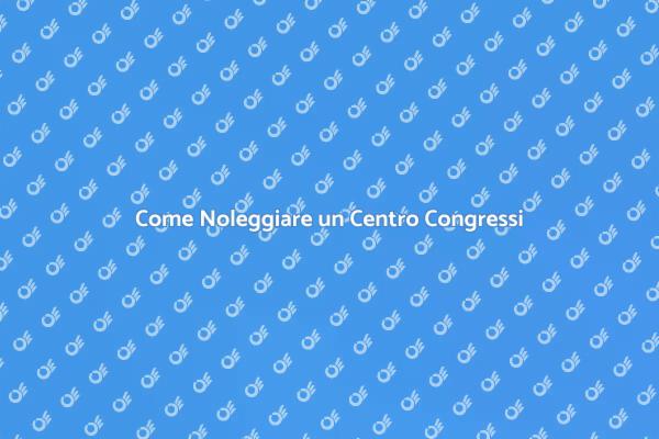 Noleggio Centro Congressi: Cosa Sapere
