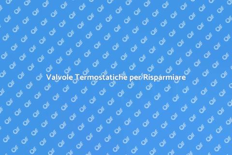 Valvole Termostatiche: Comfort e Risparmio