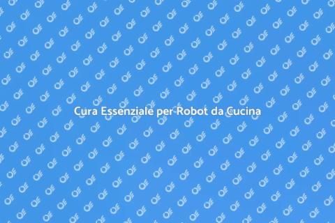 Manutenzione Robot da Cucina Essenziale