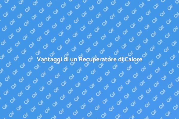 Recuperatore di Calore: Ecco Perché Installarlo