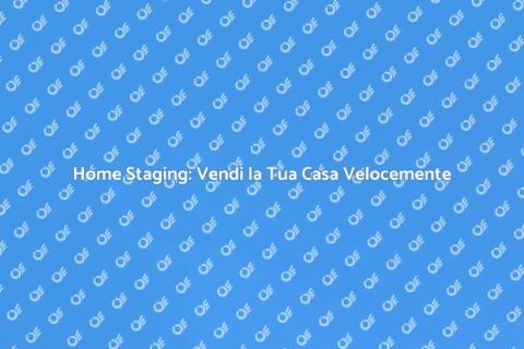 Home Staging: Trasforma la Tua Casa