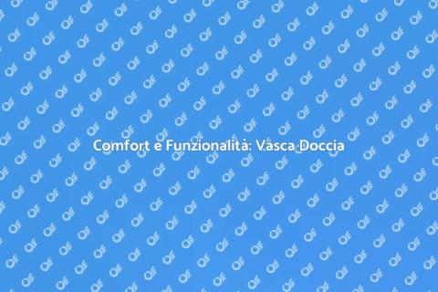 Vasca Doccia Combinata: Comfort e Stile