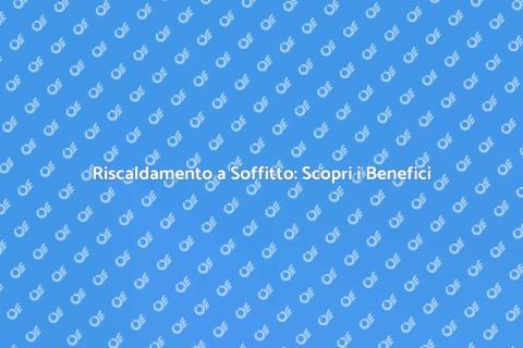 Riscaldamento a Soffitto: Vantaggi e Costi